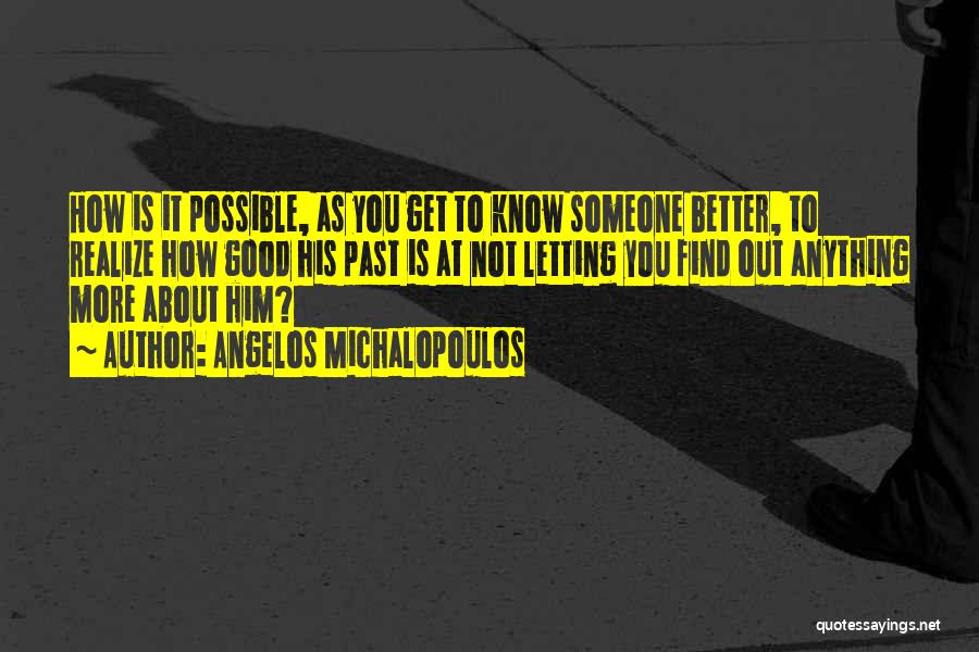 Angelos Michalopoulos Quotes: How Is It Possible, As You Get To Know Someone Better, To Realize How Good His Past Is At Not