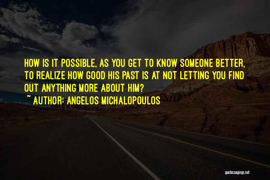 Angelos Michalopoulos Quotes: How Is It Possible, As You Get To Know Someone Better, To Realize How Good His Past Is At Not