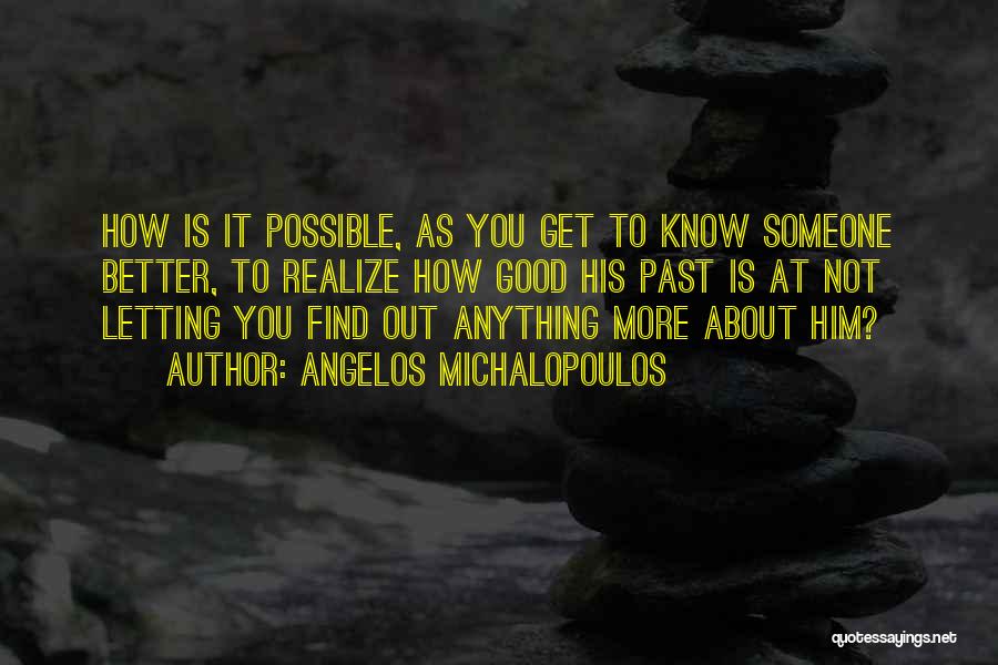 Angelos Michalopoulos Quotes: How Is It Possible, As You Get To Know Someone Better, To Realize How Good His Past Is At Not