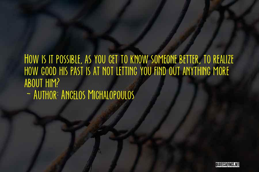 Angelos Michalopoulos Quotes: How Is It Possible, As You Get To Know Someone Better, To Realize How Good His Past Is At Not