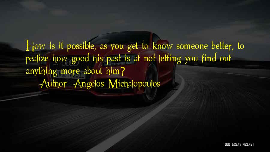 Angelos Michalopoulos Quotes: How Is It Possible, As You Get To Know Someone Better, To Realize How Good His Past Is At Not