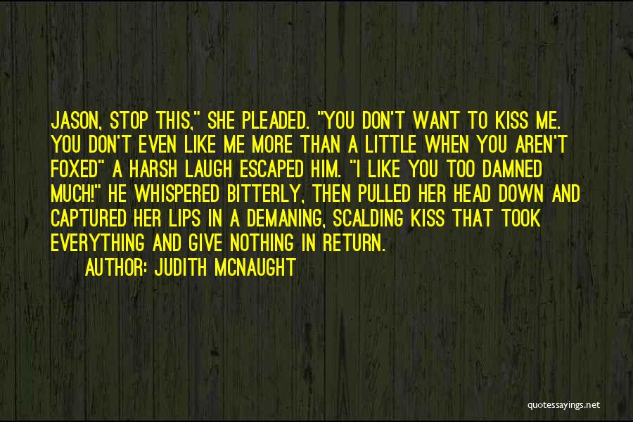 Judith McNaught Quotes: Jason, Stop This, She Pleaded. You Don't Want To Kiss Me. You Don't Even Like Me More Than A Little