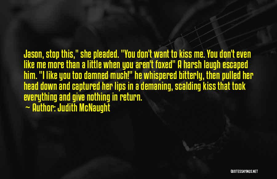 Judith McNaught Quotes: Jason, Stop This, She Pleaded. You Don't Want To Kiss Me. You Don't Even Like Me More Than A Little