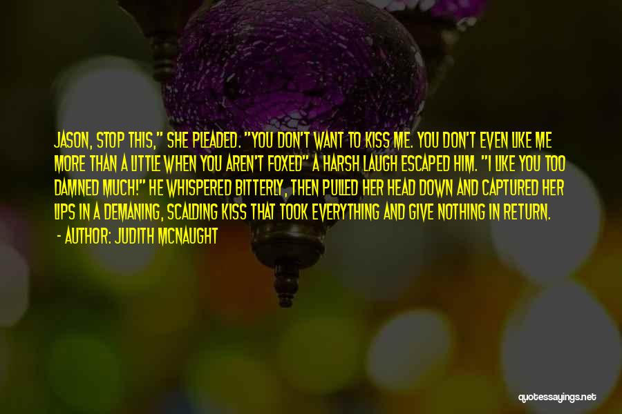 Judith McNaught Quotes: Jason, Stop This, She Pleaded. You Don't Want To Kiss Me. You Don't Even Like Me More Than A Little