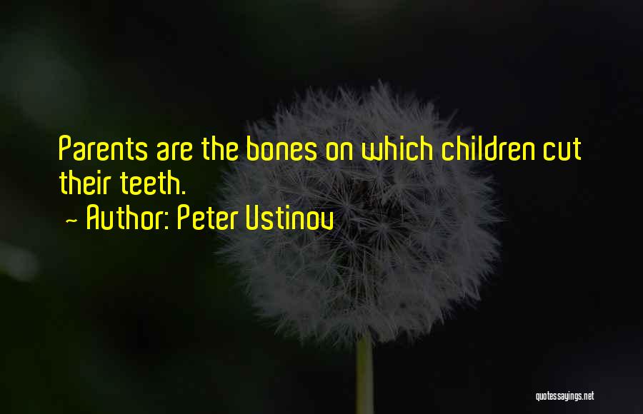 Peter Ustinov Quotes: Parents Are The Bones On Which Children Cut Their Teeth.