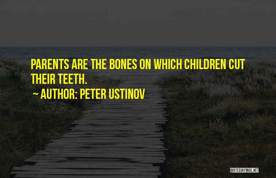 Peter Ustinov Quotes: Parents Are The Bones On Which Children Cut Their Teeth.