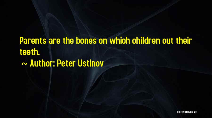 Peter Ustinov Quotes: Parents Are The Bones On Which Children Cut Their Teeth.