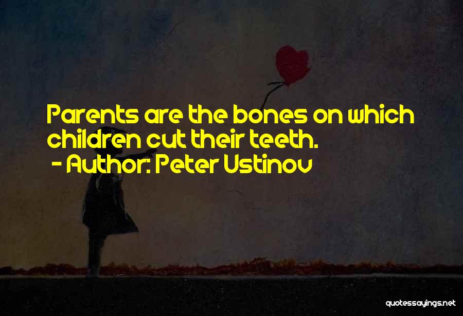 Peter Ustinov Quotes: Parents Are The Bones On Which Children Cut Their Teeth.