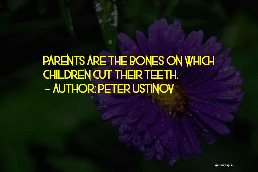 Peter Ustinov Quotes: Parents Are The Bones On Which Children Cut Their Teeth.