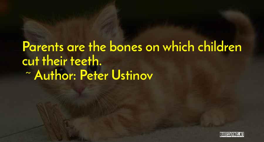 Peter Ustinov Quotes: Parents Are The Bones On Which Children Cut Their Teeth.