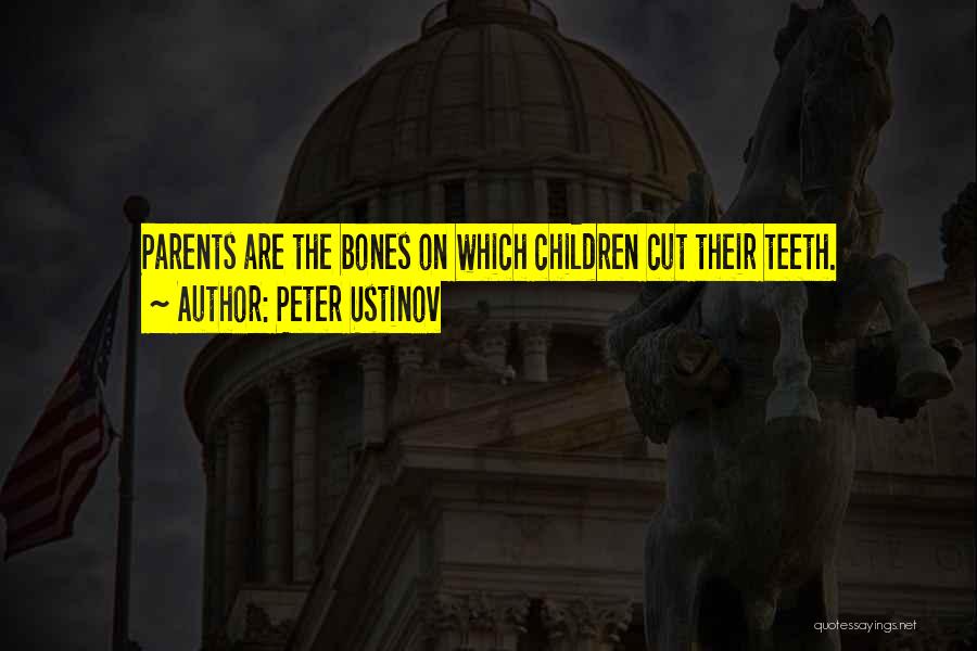 Peter Ustinov Quotes: Parents Are The Bones On Which Children Cut Their Teeth.