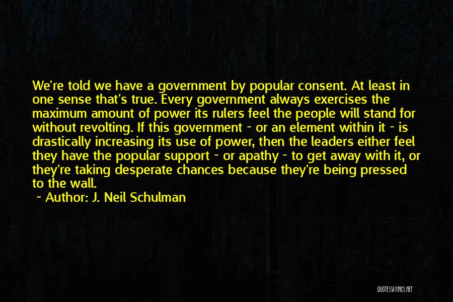 J. Neil Schulman Quotes: We're Told We Have A Government By Popular Consent. At Least In One Sense That's True. Every Government Always Exercises