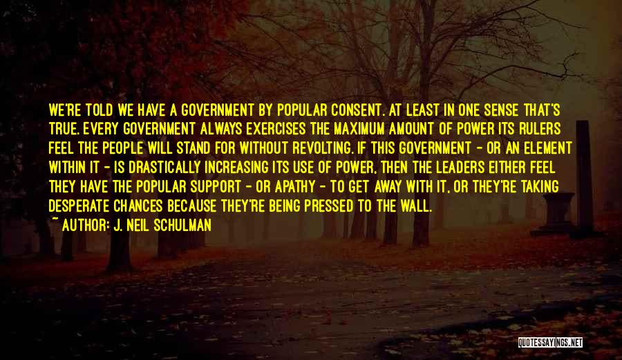 J. Neil Schulman Quotes: We're Told We Have A Government By Popular Consent. At Least In One Sense That's True. Every Government Always Exercises