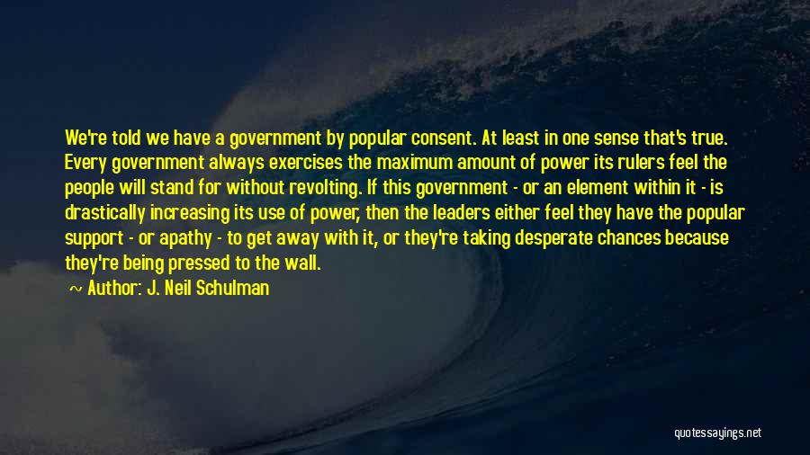 J. Neil Schulman Quotes: We're Told We Have A Government By Popular Consent. At Least In One Sense That's True. Every Government Always Exercises