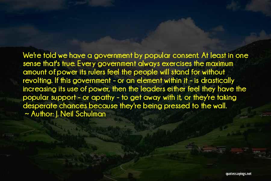 J. Neil Schulman Quotes: We're Told We Have A Government By Popular Consent. At Least In One Sense That's True. Every Government Always Exercises