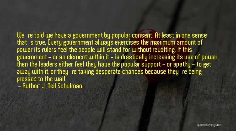 J. Neil Schulman Quotes: We're Told We Have A Government By Popular Consent. At Least In One Sense That's True. Every Government Always Exercises