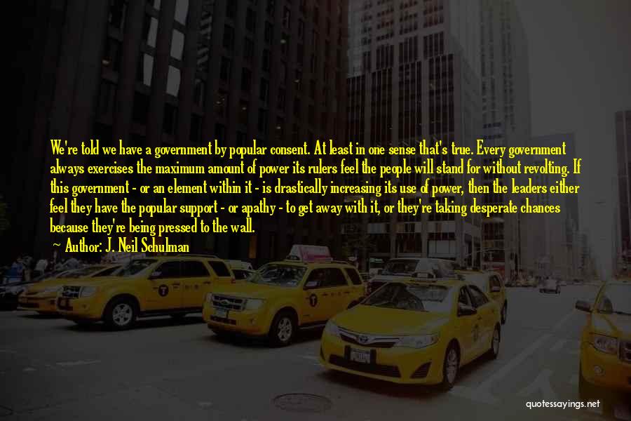 J. Neil Schulman Quotes: We're Told We Have A Government By Popular Consent. At Least In One Sense That's True. Every Government Always Exercises