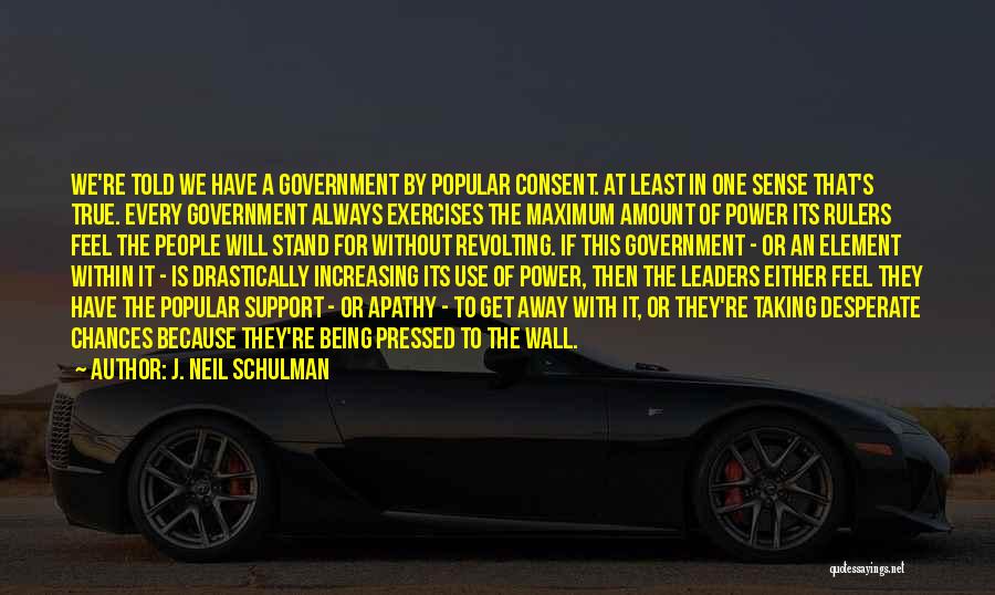 J. Neil Schulman Quotes: We're Told We Have A Government By Popular Consent. At Least In One Sense That's True. Every Government Always Exercises