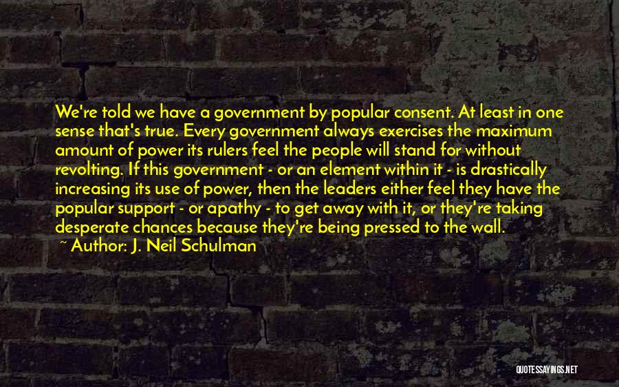 J. Neil Schulman Quotes: We're Told We Have A Government By Popular Consent. At Least In One Sense That's True. Every Government Always Exercises