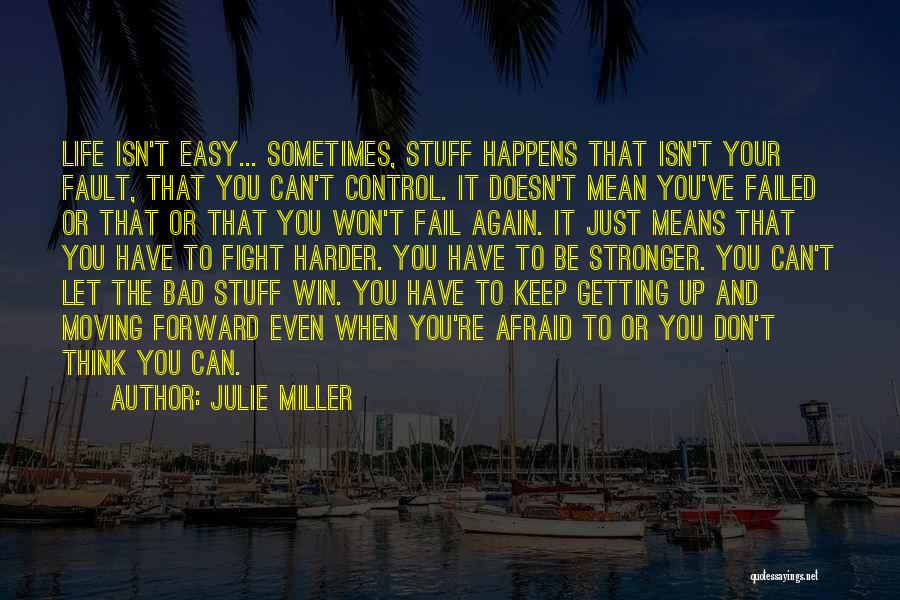 Julie Miller Quotes: Life Isn't Easy... Sometimes, Stuff Happens That Isn't Your Fault, That You Can't Control. It Doesn't Mean You've Failed Or