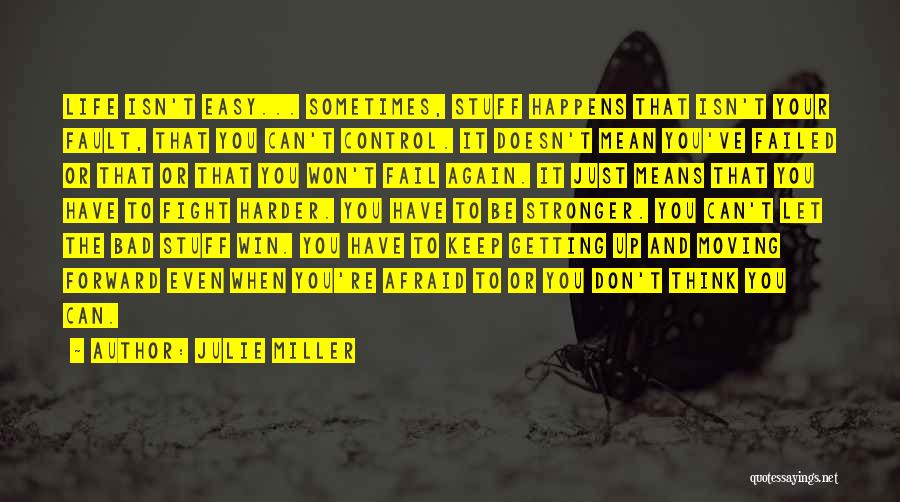 Julie Miller Quotes: Life Isn't Easy... Sometimes, Stuff Happens That Isn't Your Fault, That You Can't Control. It Doesn't Mean You've Failed Or