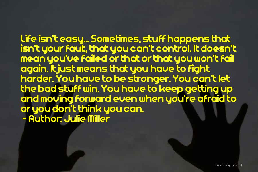 Julie Miller Quotes: Life Isn't Easy... Sometimes, Stuff Happens That Isn't Your Fault, That You Can't Control. It Doesn't Mean You've Failed Or