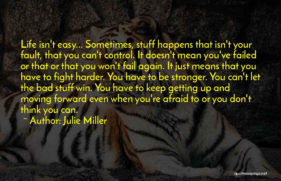 Julie Miller Quotes: Life Isn't Easy... Sometimes, Stuff Happens That Isn't Your Fault, That You Can't Control. It Doesn't Mean You've Failed Or