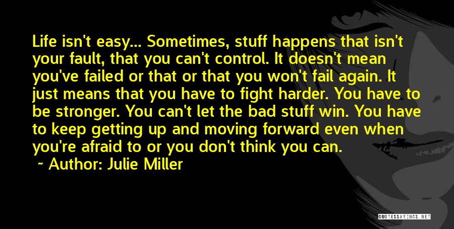 Julie Miller Quotes: Life Isn't Easy... Sometimes, Stuff Happens That Isn't Your Fault, That You Can't Control. It Doesn't Mean You've Failed Or