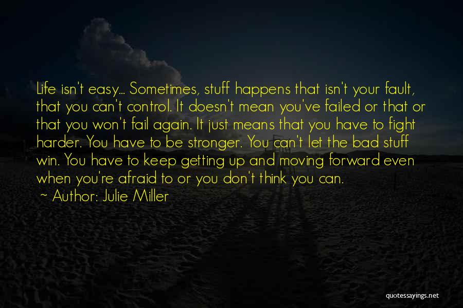 Julie Miller Quotes: Life Isn't Easy... Sometimes, Stuff Happens That Isn't Your Fault, That You Can't Control. It Doesn't Mean You've Failed Or