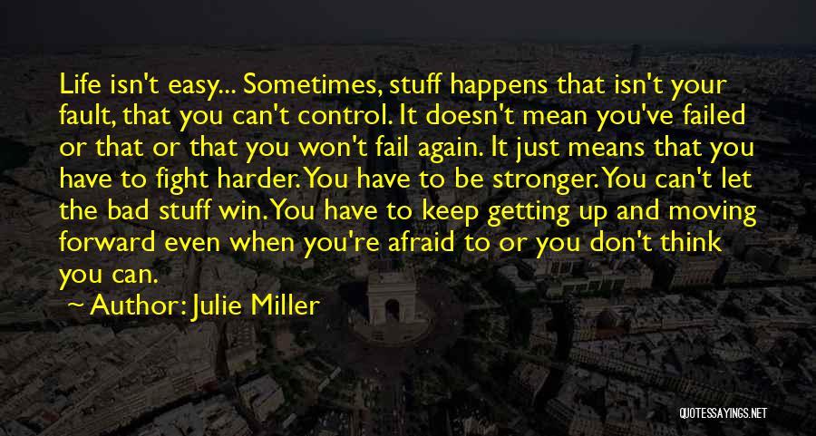 Julie Miller Quotes: Life Isn't Easy... Sometimes, Stuff Happens That Isn't Your Fault, That You Can't Control. It Doesn't Mean You've Failed Or