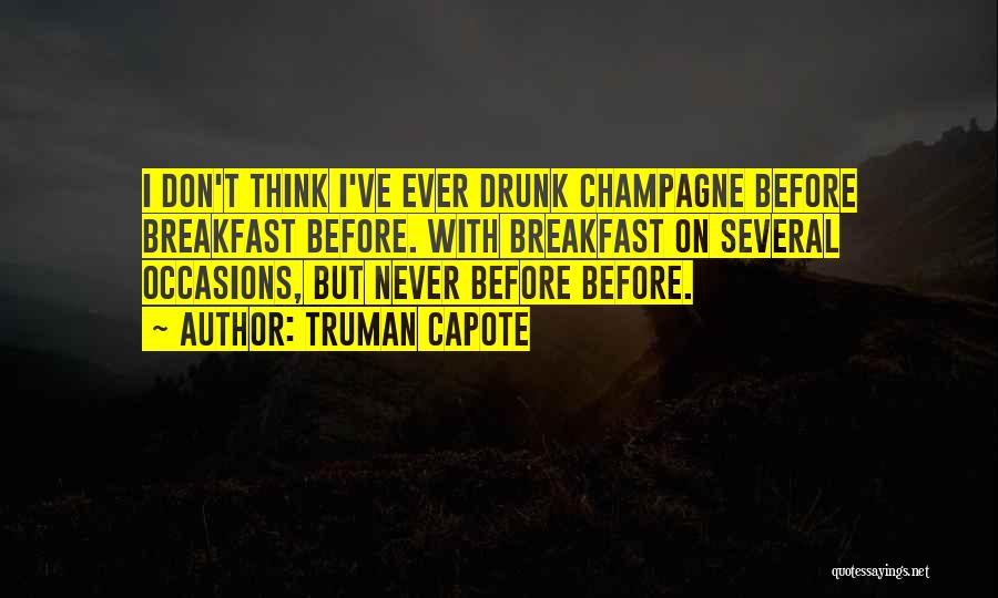 Truman Capote Quotes: I Don't Think I've Ever Drunk Champagne Before Breakfast Before. With Breakfast On Several Occasions, But Never Before Before.