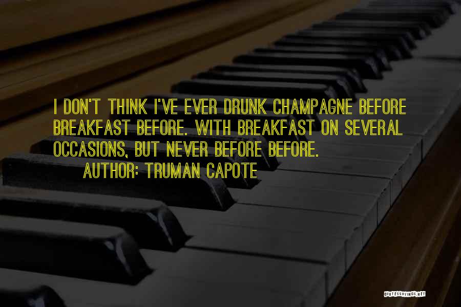 Truman Capote Quotes: I Don't Think I've Ever Drunk Champagne Before Breakfast Before. With Breakfast On Several Occasions, But Never Before Before.