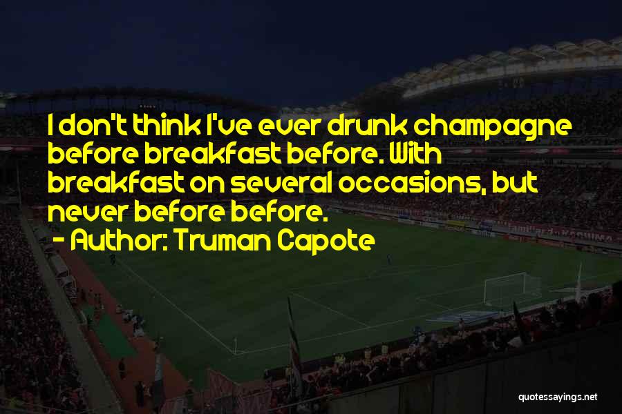 Truman Capote Quotes: I Don't Think I've Ever Drunk Champagne Before Breakfast Before. With Breakfast On Several Occasions, But Never Before Before.