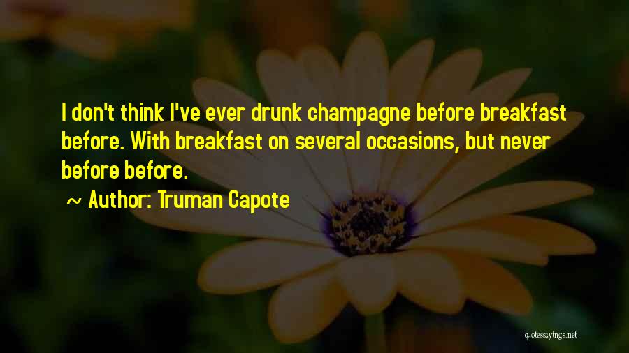 Truman Capote Quotes: I Don't Think I've Ever Drunk Champagne Before Breakfast Before. With Breakfast On Several Occasions, But Never Before Before.
