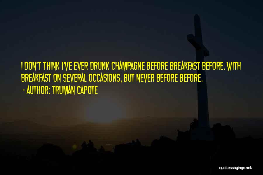 Truman Capote Quotes: I Don't Think I've Ever Drunk Champagne Before Breakfast Before. With Breakfast On Several Occasions, But Never Before Before.