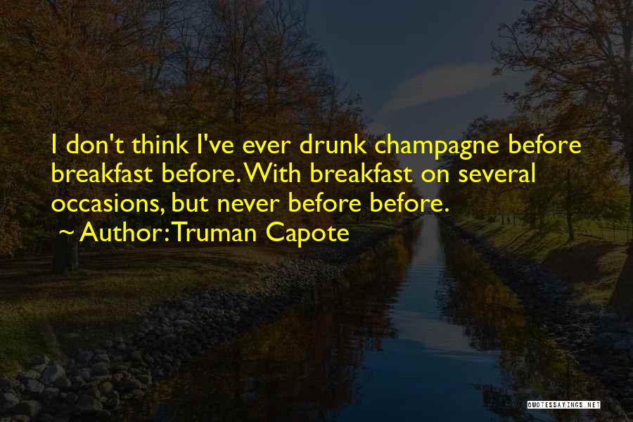 Truman Capote Quotes: I Don't Think I've Ever Drunk Champagne Before Breakfast Before. With Breakfast On Several Occasions, But Never Before Before.