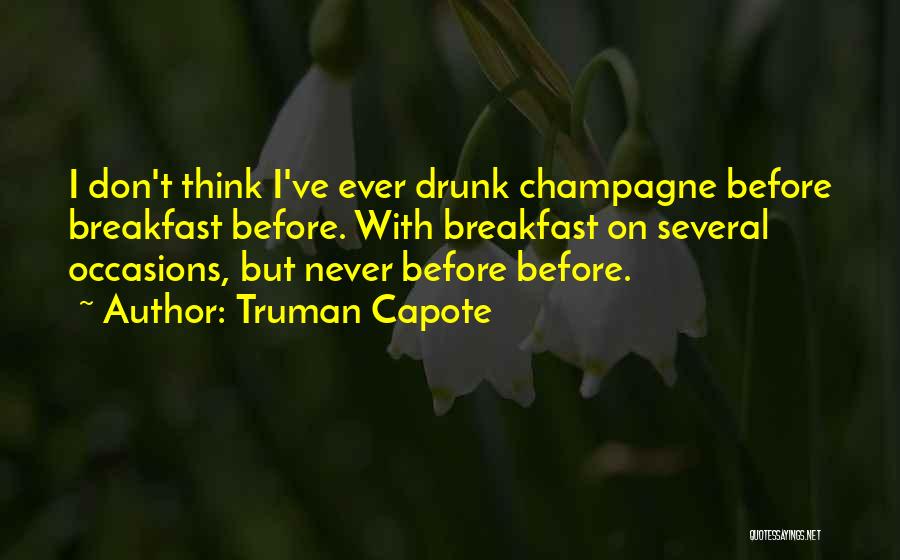 Truman Capote Quotes: I Don't Think I've Ever Drunk Champagne Before Breakfast Before. With Breakfast On Several Occasions, But Never Before Before.