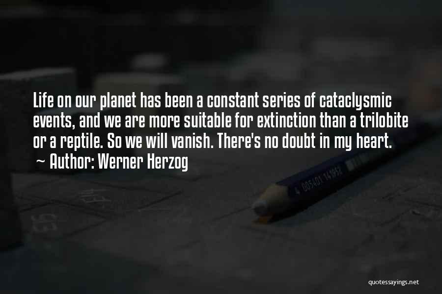 Werner Herzog Quotes: Life On Our Planet Has Been A Constant Series Of Cataclysmic Events, And We Are More Suitable For Extinction Than