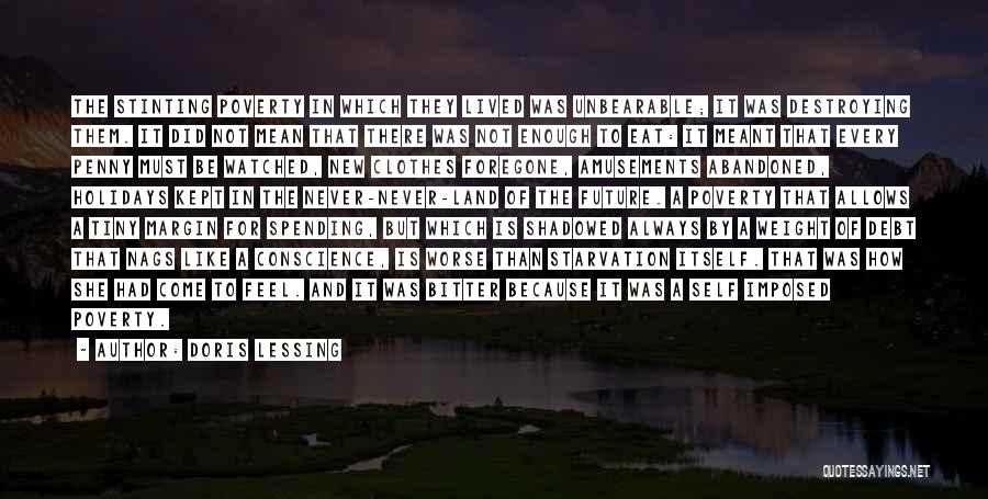 Doris Lessing Quotes: The Stinting Poverty In Which They Lived Was Unbearable; It Was Destroying Them. It Did Not Mean That There Was