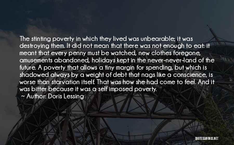 Doris Lessing Quotes: The Stinting Poverty In Which They Lived Was Unbearable; It Was Destroying Them. It Did Not Mean That There Was