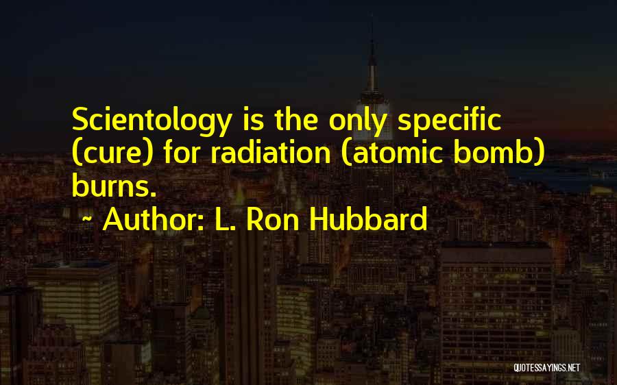L. Ron Hubbard Quotes: Scientology Is The Only Specific (cure) For Radiation (atomic Bomb) Burns.