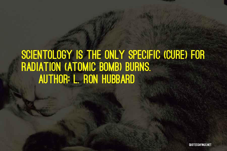 L. Ron Hubbard Quotes: Scientology Is The Only Specific (cure) For Radiation (atomic Bomb) Burns.