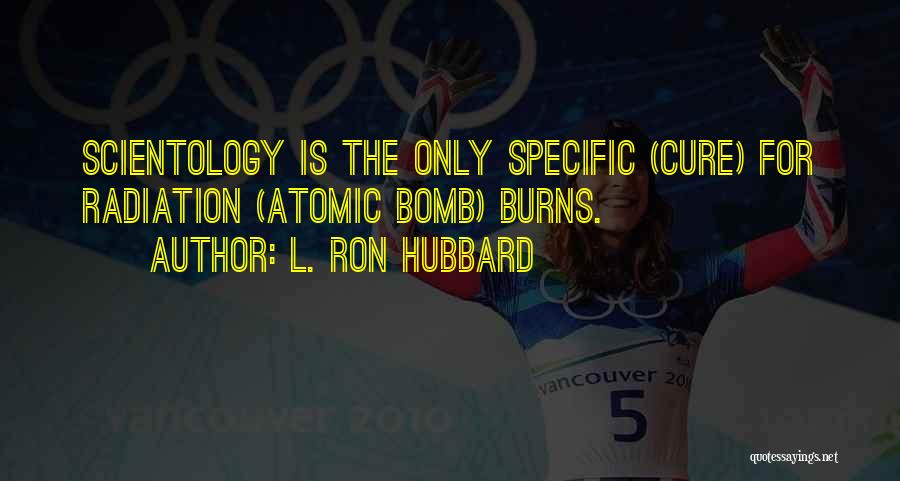 L. Ron Hubbard Quotes: Scientology Is The Only Specific (cure) For Radiation (atomic Bomb) Burns.