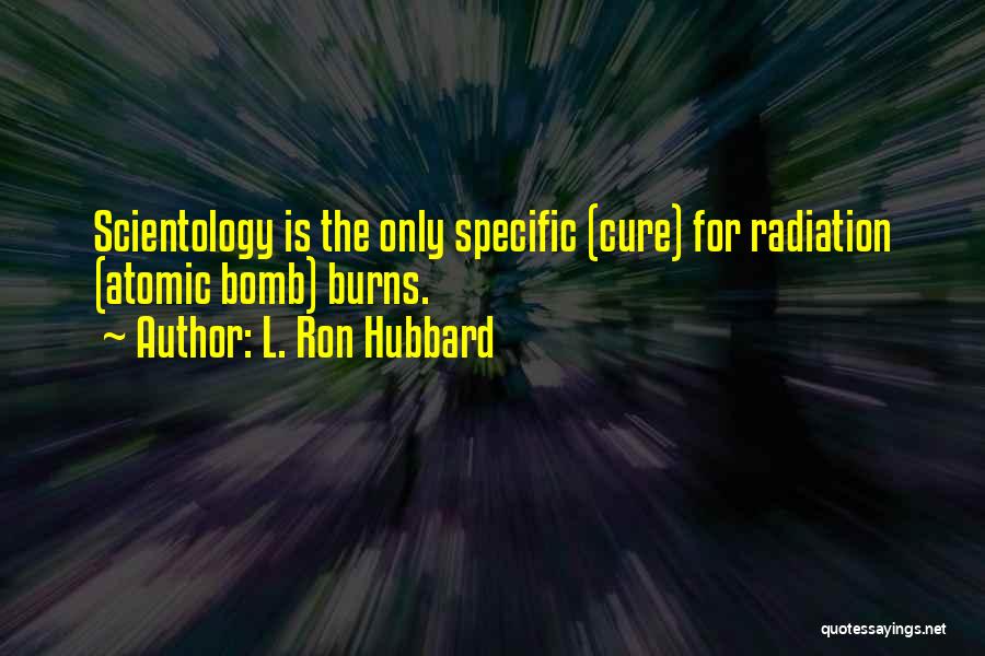 L. Ron Hubbard Quotes: Scientology Is The Only Specific (cure) For Radiation (atomic Bomb) Burns.