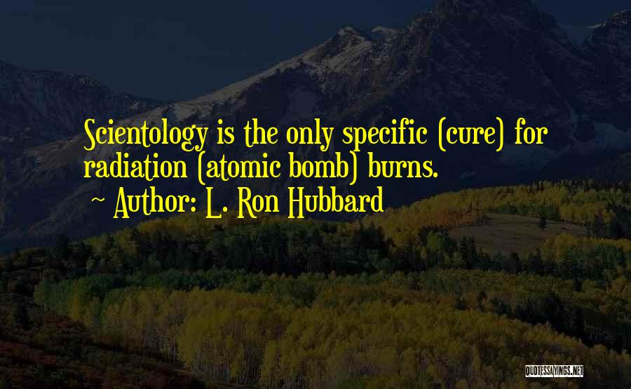 L. Ron Hubbard Quotes: Scientology Is The Only Specific (cure) For Radiation (atomic Bomb) Burns.