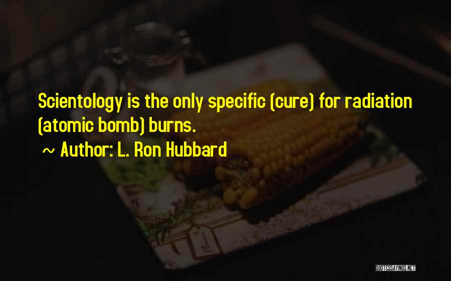 L. Ron Hubbard Quotes: Scientology Is The Only Specific (cure) For Radiation (atomic Bomb) Burns.