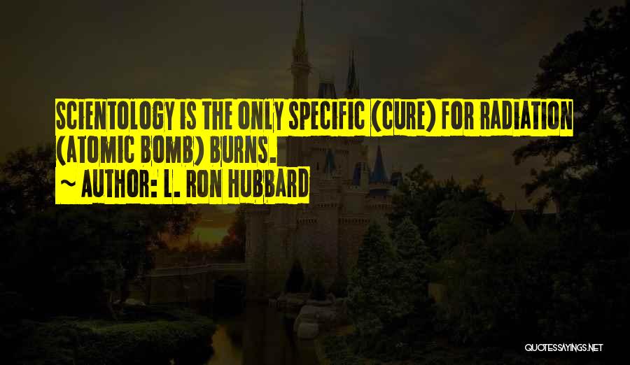 L. Ron Hubbard Quotes: Scientology Is The Only Specific (cure) For Radiation (atomic Bomb) Burns.