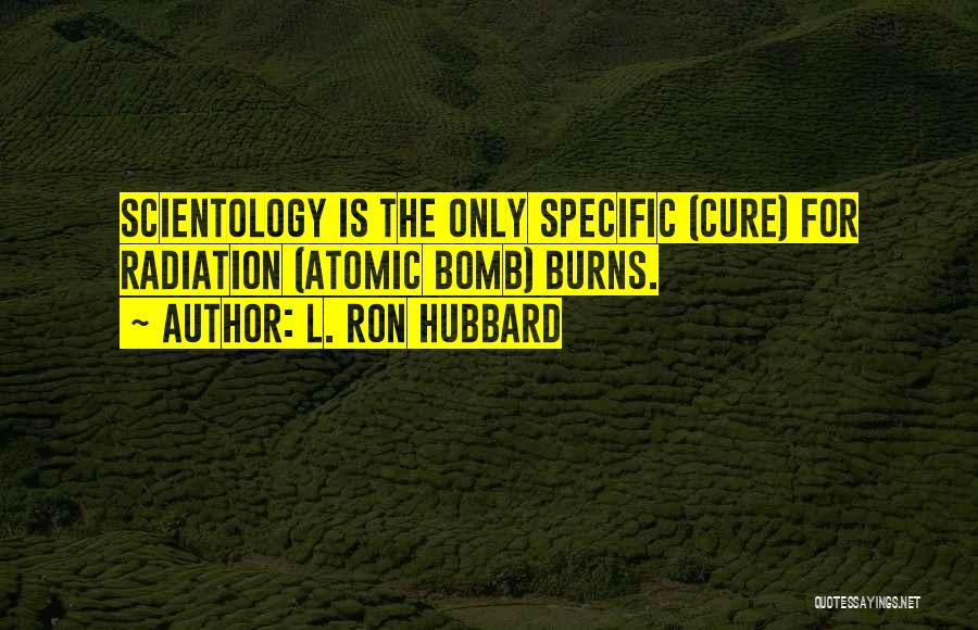 L. Ron Hubbard Quotes: Scientology Is The Only Specific (cure) For Radiation (atomic Bomb) Burns.