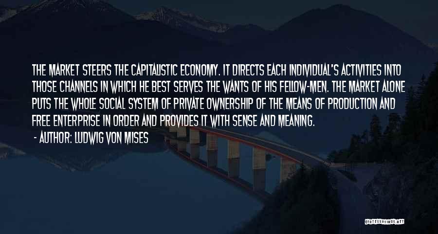 Ludwig Von Mises Quotes: The Market Steers The Capitalistic Economy. It Directs Each Individual's Activities Into Those Channels In Which He Best Serves The