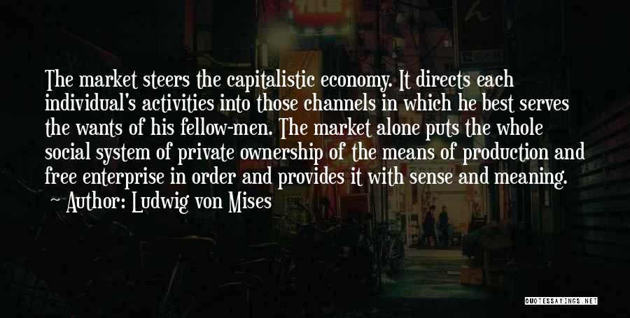 Ludwig Von Mises Quotes: The Market Steers The Capitalistic Economy. It Directs Each Individual's Activities Into Those Channels In Which He Best Serves The